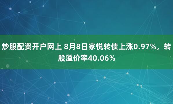 炒股配资开户网上 8月8日家悦转债上涨0.97%，转股溢价率40.06%