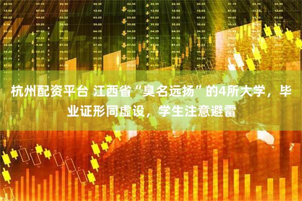 杭州配资平台 江西省“臭名远扬”的4所大学，毕业证形同虚设，学生注意避雷