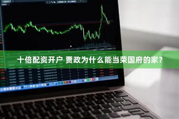 十倍配资开户 贾政为什么能当荣国府的家？